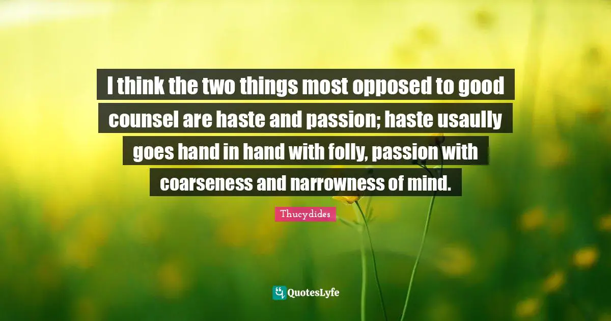Hand Quotes: "I think the two things most opposed to good counsel are haste and passion; haste usaully goes hand in hand with folly, passion with coarseness and narrowness of mind."