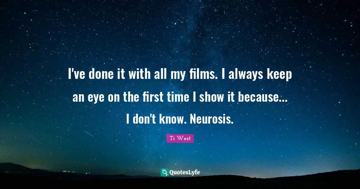 I've done it with all my films. I always keep an eye on the first time I show it because... I don't know. Neurosis.