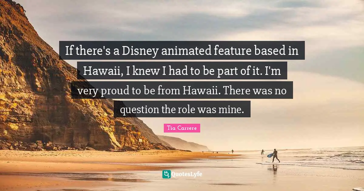 If there's a Disney animated feature based in Hawaii, I knew I had to be part of it. I'm very proud to be from Hawaii. There was no question the role was mine.
