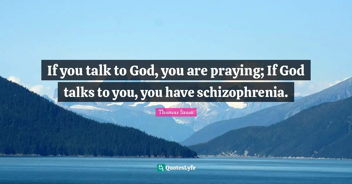 Thomas Szasz Quotes: If you talk to God, you are praying; If God talks to you, you have schizophrenia.