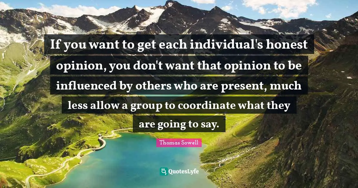 If you want to get each individual's honest opinion, you don't want that opinion to be influenced by others who are present, much less allow a group to coordinate what they are going to say.