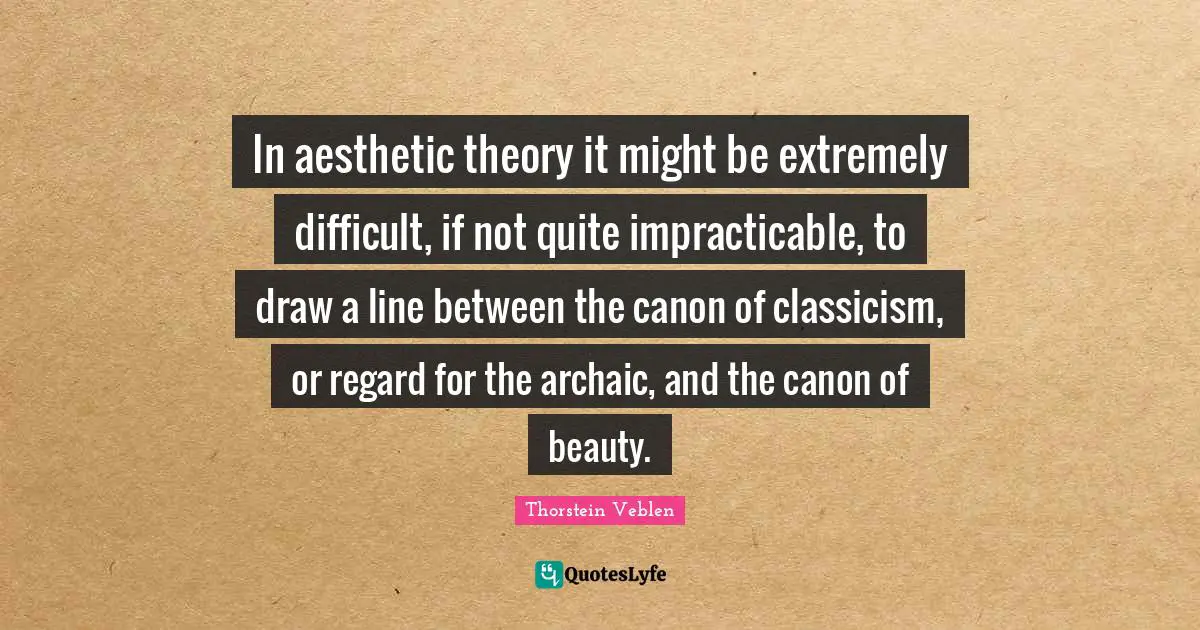 In aesthetic theory it might be extremely difficult, if not quite impracticable, to draw a line between the canon of classicism, or regard for the archaic, and the canon of beauty.