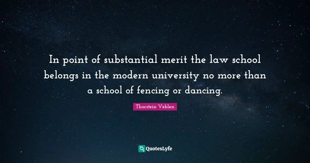 University Quotes: "In point of substantial merit the law school belongs in the modern university no more than a school of fencing or dancing."