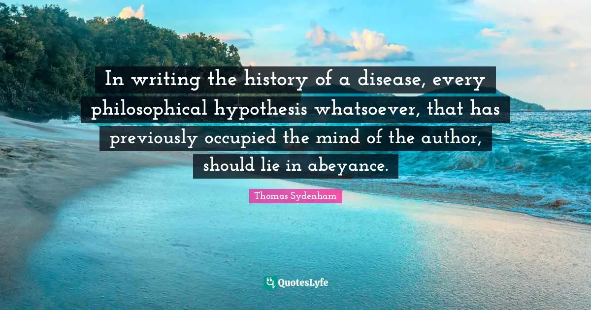 In writing the history of a disease, every philosophical hypothesis whatsoever, that has previously occupied the mind of the author, should lie in abeyance.
