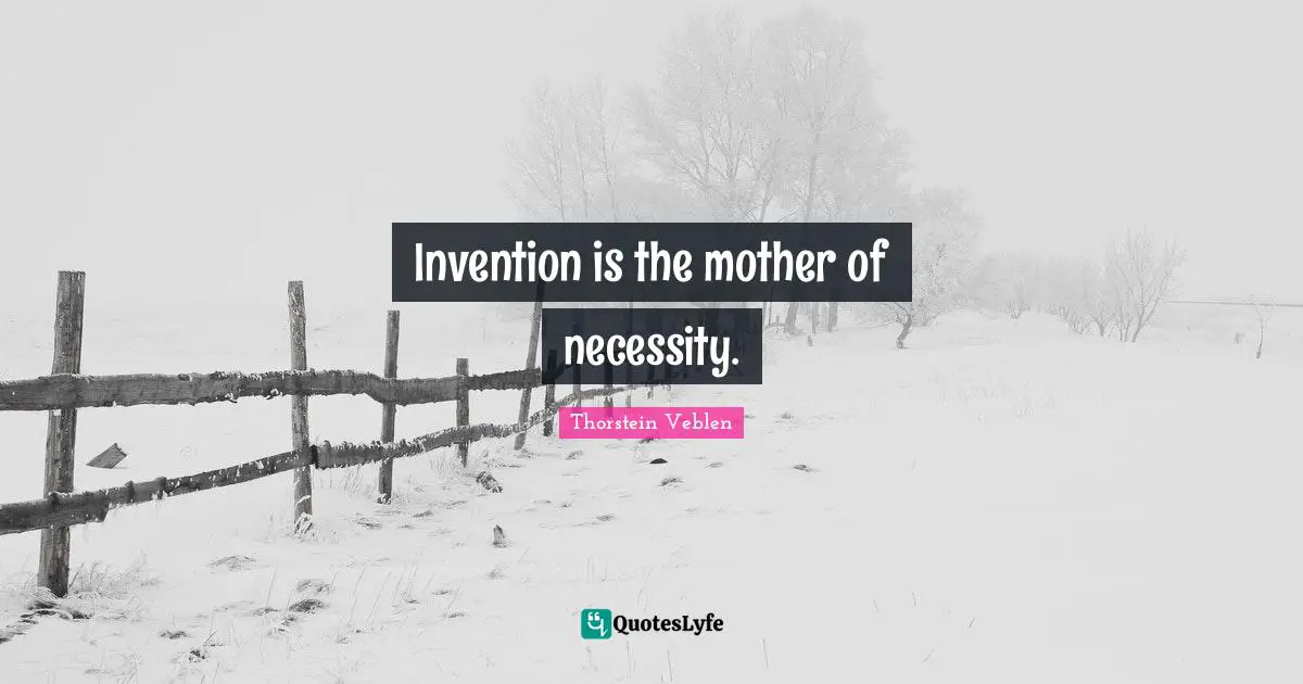 Invention is the mother of necessity.