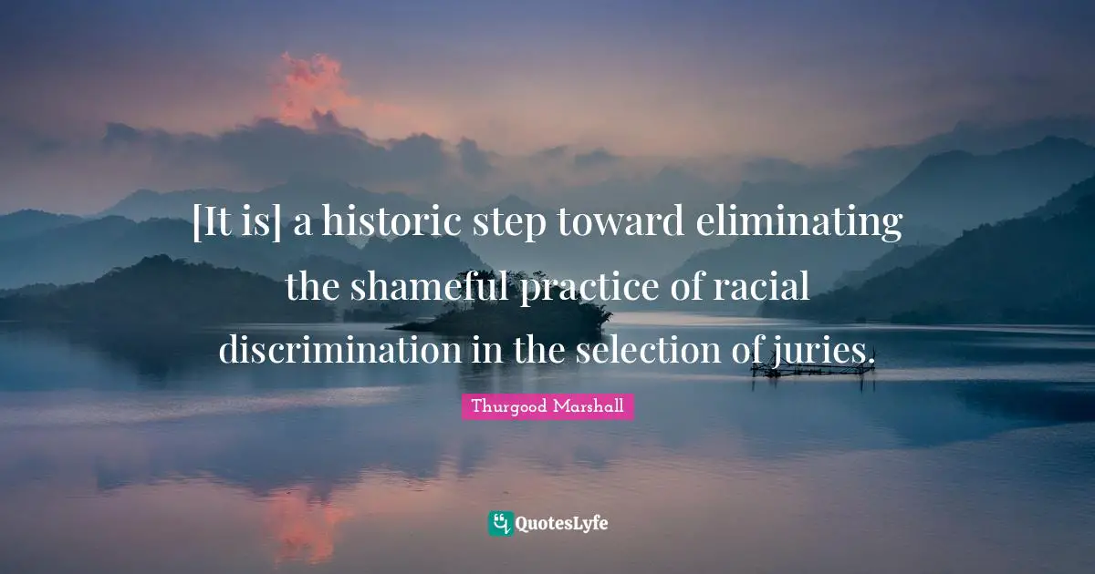 Eliminating Quotes: "[It is] a historic step toward eliminating the shameful practice of racial discrimination in the selection of juries."