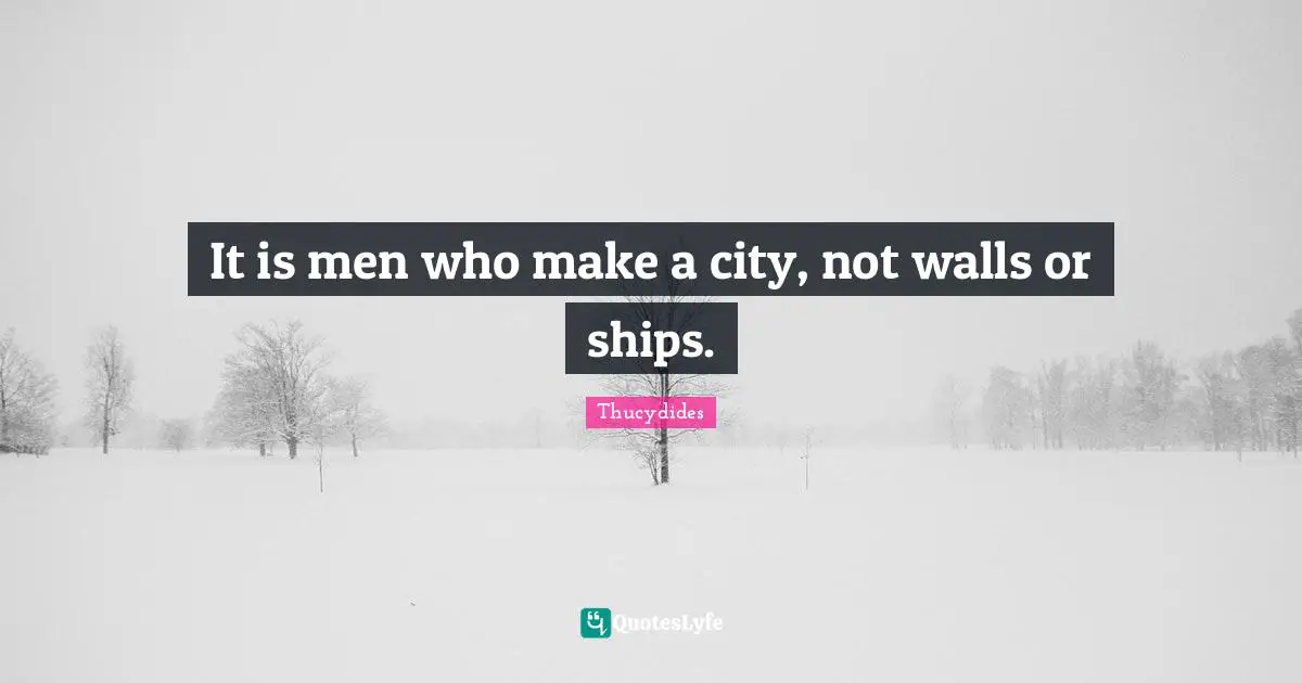 It is men who make a city, not walls or ships.
