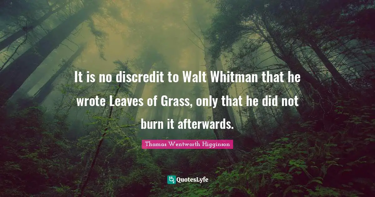 Leaves Of Grass Quotes: "It is no discredit to Walt Whitman that he wrote Leaves of Grass, only that he did not burn it afterwards."