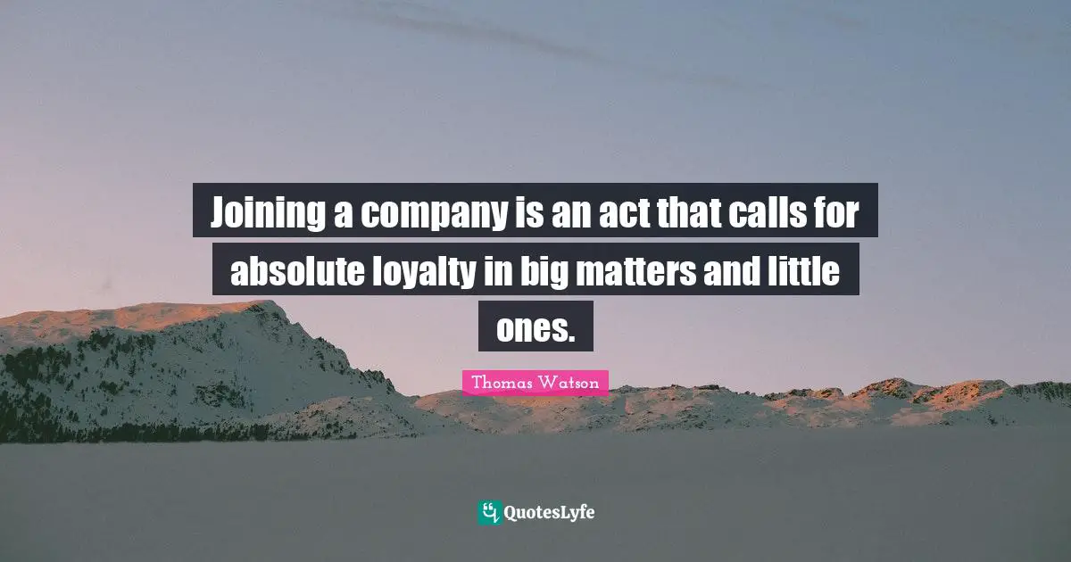 Joining a company is an act that calls for absolute loyalty in big matters and little ones.