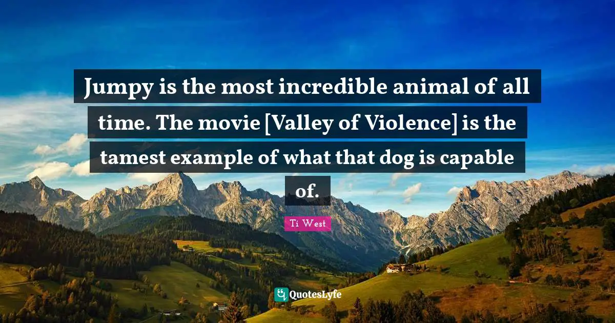 Jumpy is the most incredible animal of all time. The movie [Valley of Violence] is the tamest example of what that dog is capable of.