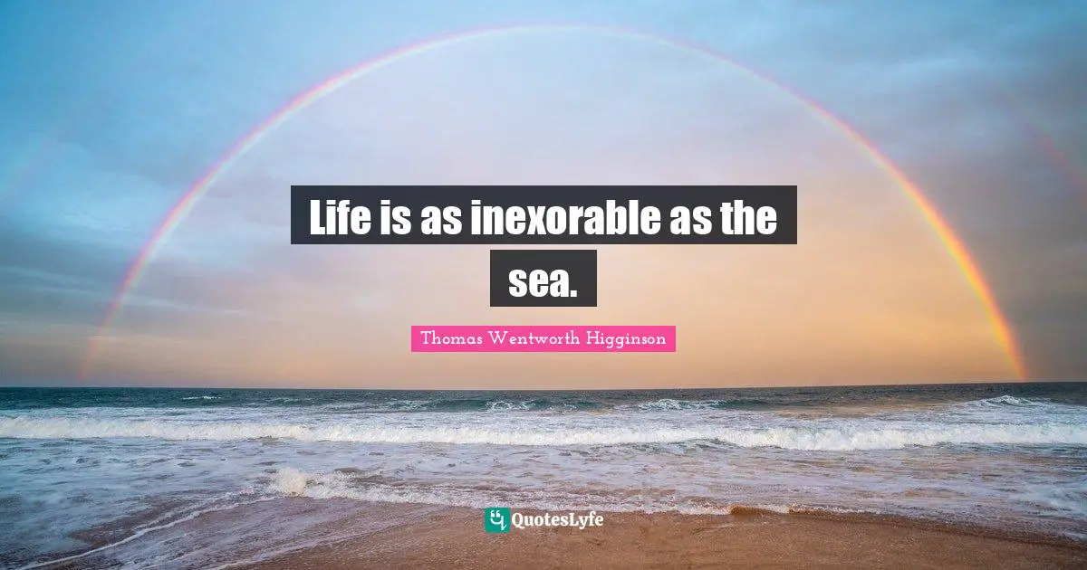 Life is as inexorable as the sea.