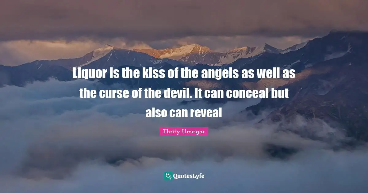 Kissing Quotes: "Liquor is the kiss of the angels as well as the curse of the devil. It can conceal but also can reveal"