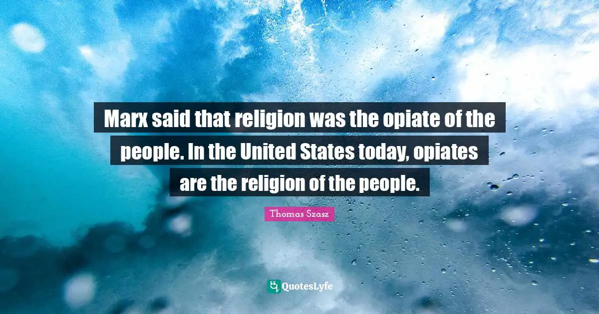 Marx said that religion was the opiate of the people. In the United States today, opiates are the religion of the people.