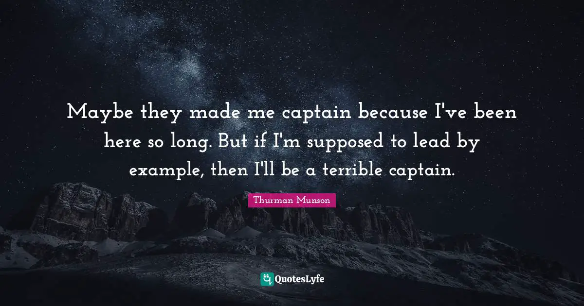 Maybe they made me captain because I've been here so long. But if I'm supposed to lead by example, then I'll be a terrible captain.