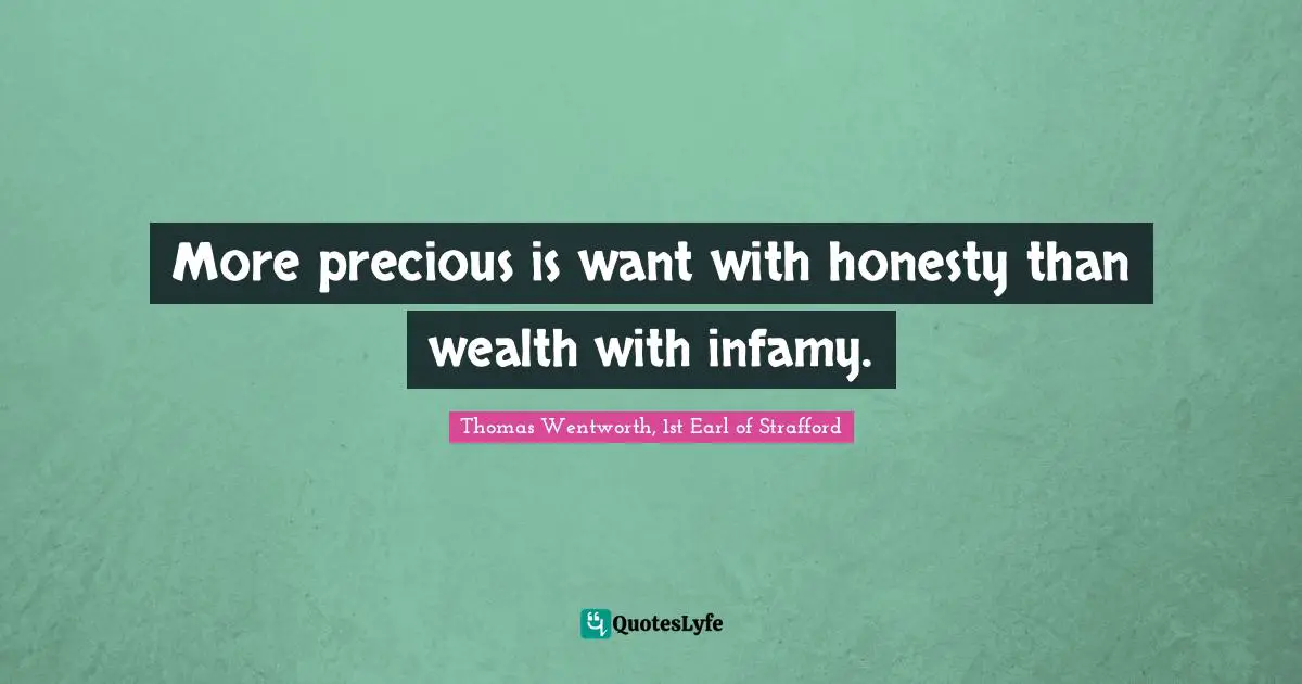 More precious is want with honesty than wealth with infamy.