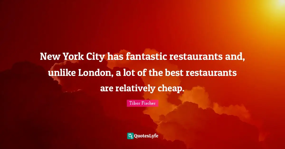 New York City has fantastic restaurants and, unlike London, a lot of the best restaurants are relatively cheap.