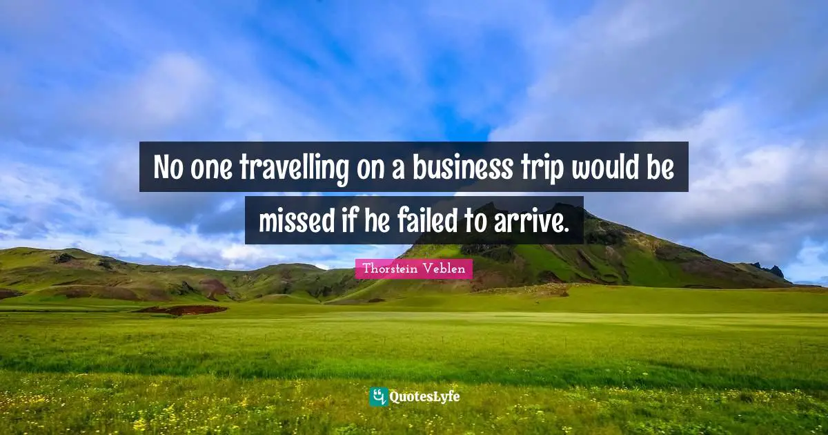 Business Trips Quotes: "No one travelling on a business trip would be missed if he failed to arrive."