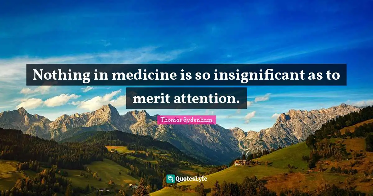 Nothing in medicine is so insignificant as to merit attention.