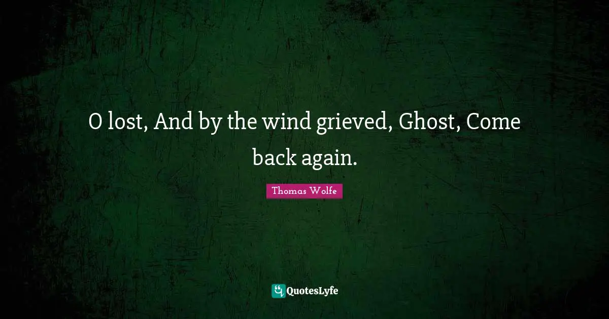 Thomas Wolfe Quotes: "O lost, And by the wind grieved, Ghost, Come back again."