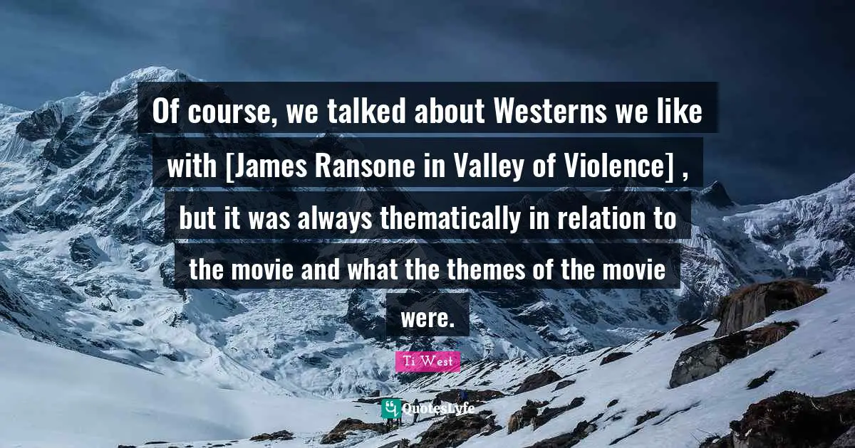 Of course, we talked about Westerns we like with [James Ransone in Valley of Violence] , but it was always thematically in relation to the movie and what the themes of the movie were.