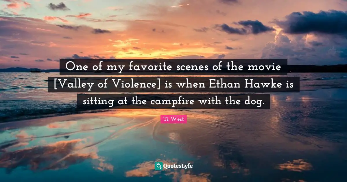 One of my favorite scenes of the movie [Valley of Violence] is when Ethan Hawke is sitting at the campfire with the dog.