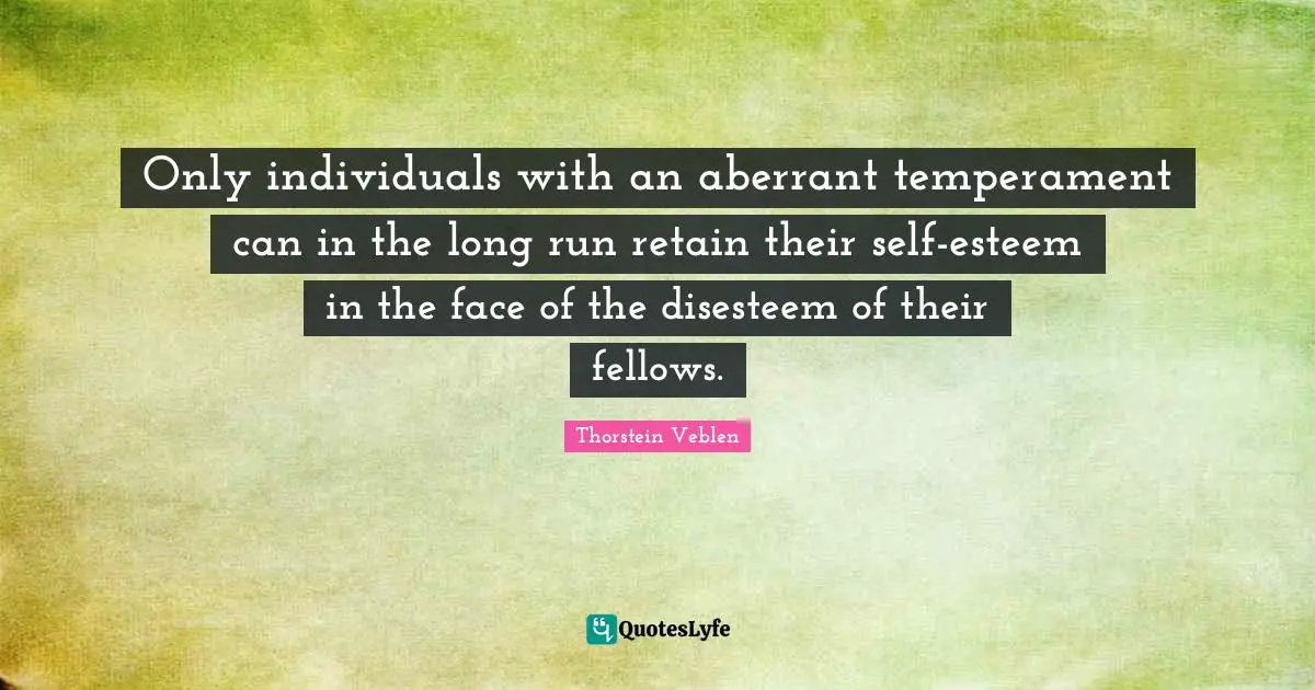 Temperament Quotes: "Only individuals with an aberrant temperament can in the long run retain their self-esteem in the face of the disesteem of their fellows."