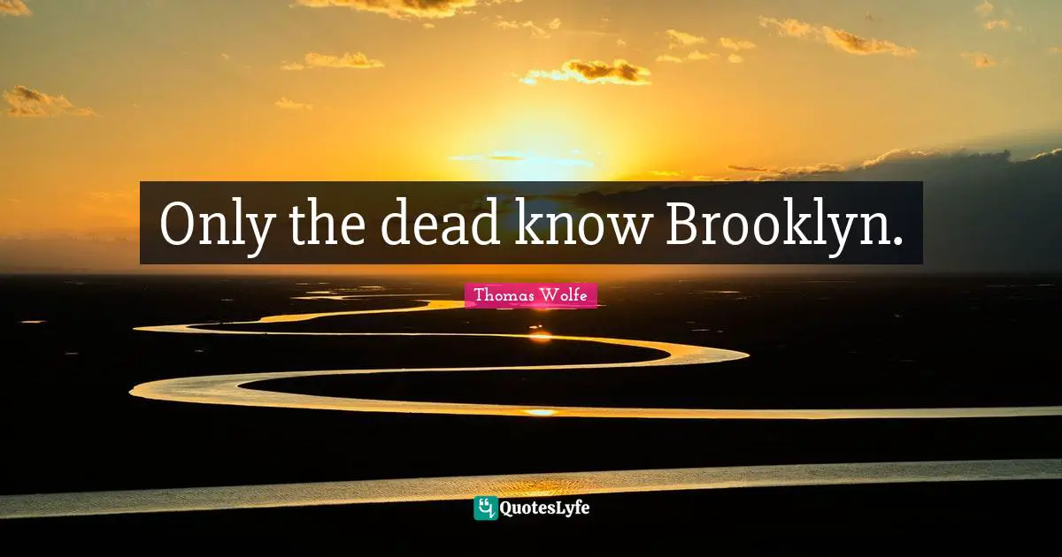 Thomas Wolfe Quotes: "Only the dead know Brooklyn."