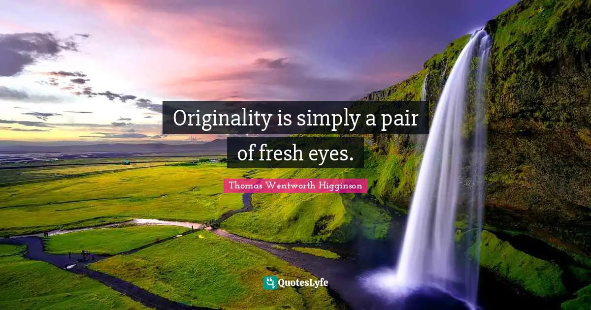 Originality is simply a pair of fresh eyes.