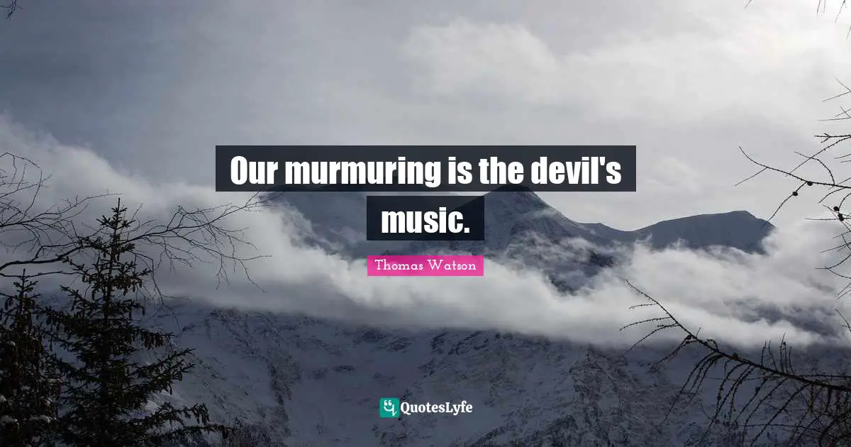 Our murmuring is the devil's music.