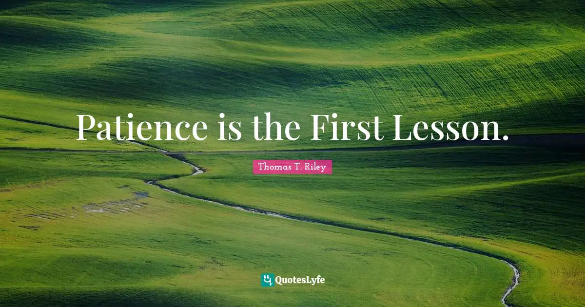 Patience is the First Lesson.