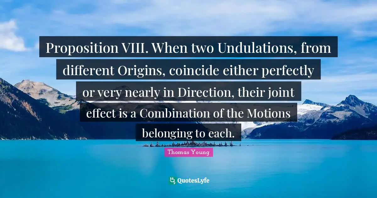 Proposition VIII. When two Undulations, from different Origins, coincide either perfectly or very nearly in Direction, their joint effect is a Combination of the Motions belonging to each.