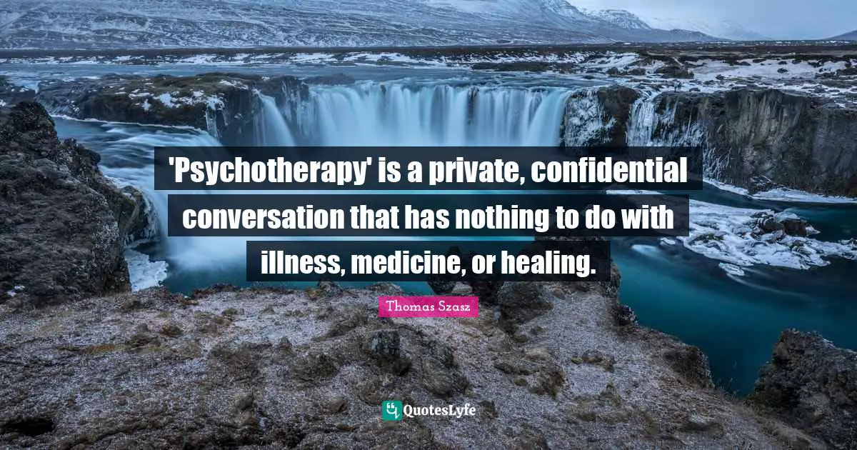 'Psychotherapy' is a private, confidential conversation that has nothing to do with illness, medicine, or healing.