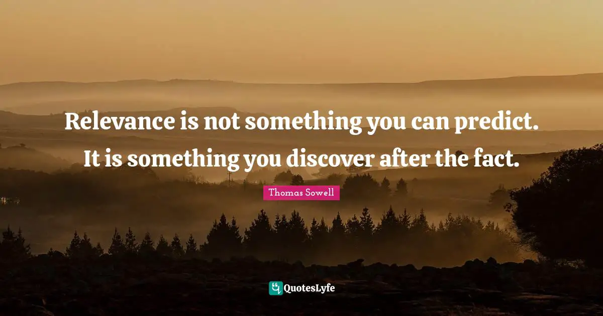 Relevance is not something you can predict. It is something you discover after the fact.