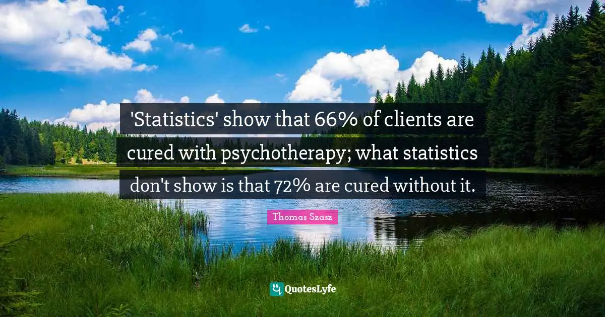 'Statistics' show that 66% of clients are cured with psychotherapy; what statistics don't show is that 72% are cured without it.