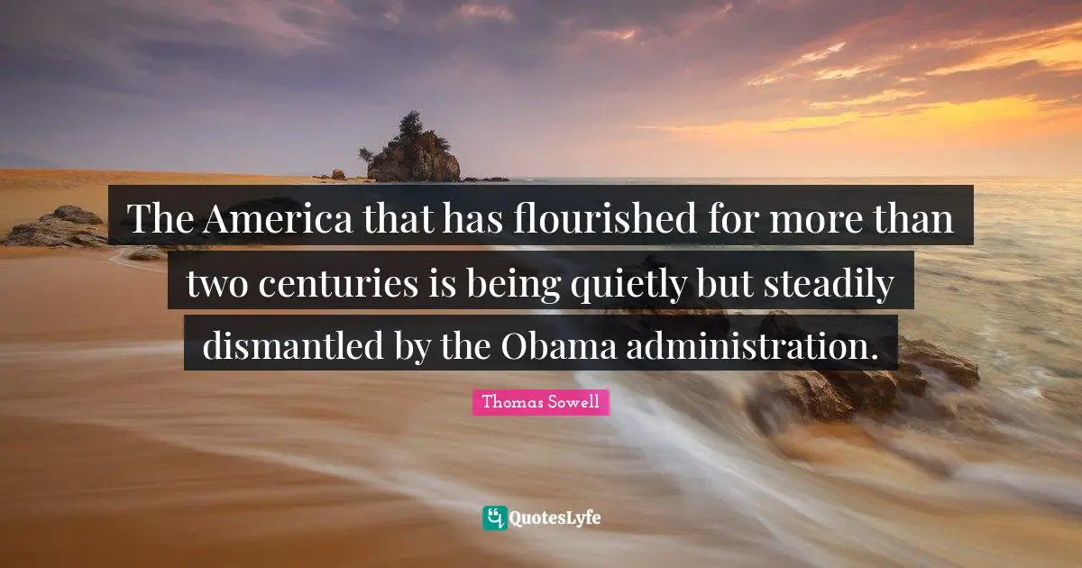 The America that has flourished for more than two centuries is being quietly but steadily dismantled by the Obama administration.