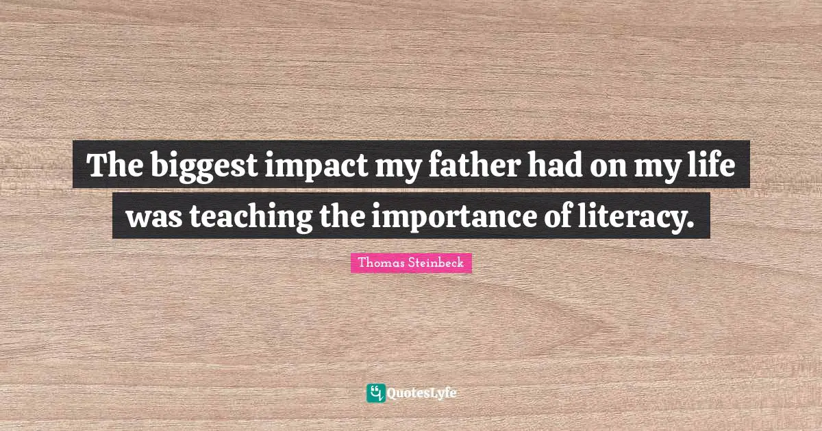 The biggest impact my father had on my life was teaching the importance of literacy.