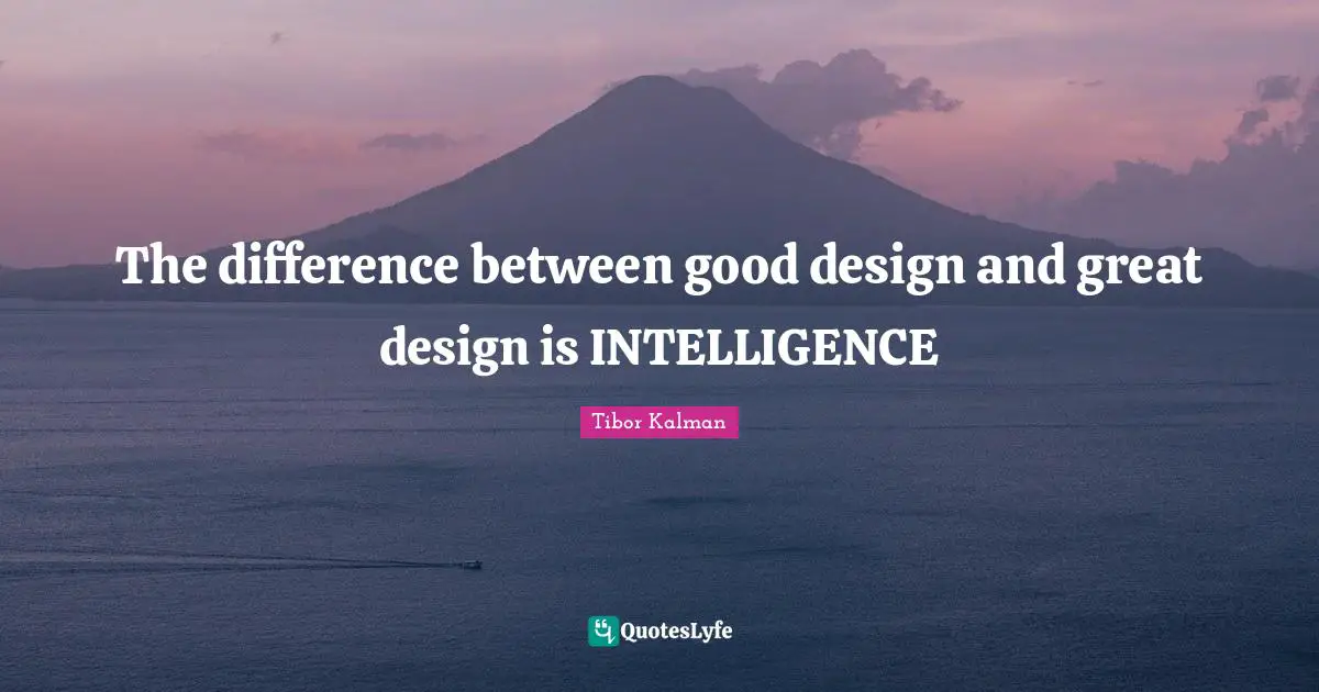 The difference between good design and great design is INTELLIGENCE