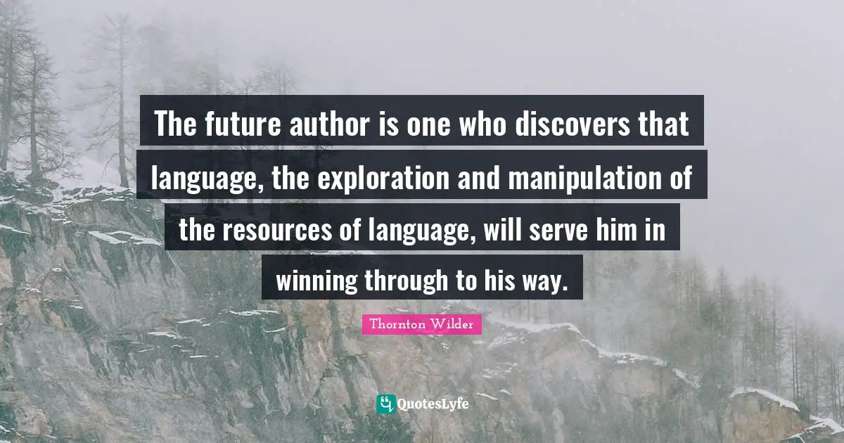 Manipulation Quotes: "The future author is one who discovers that language, the exploration and manipulation of the resources of language, will serve him in winning through to his way."