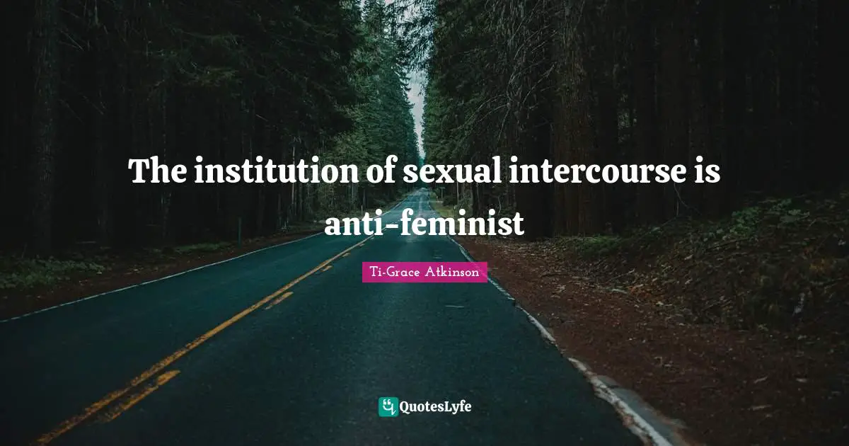 Ti-Grace Atkinson Quotes: "The institution of sexual intercourse is anti-feminist"