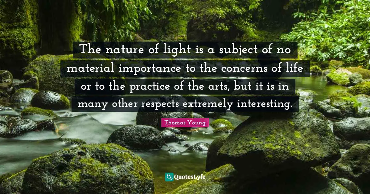 Importance Quotes: "The nature of light is a subject of no material importance to the concerns of life or to the practice of the arts, but it is in many other respects extremely interesting."
