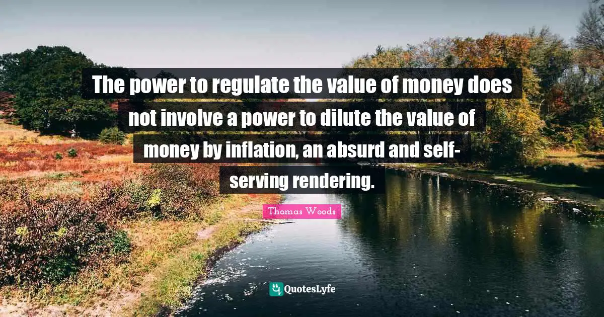 The power to regulate the value of money does not involve a power to dilute the value of money by inflation, an absurd and self-serving rendering.