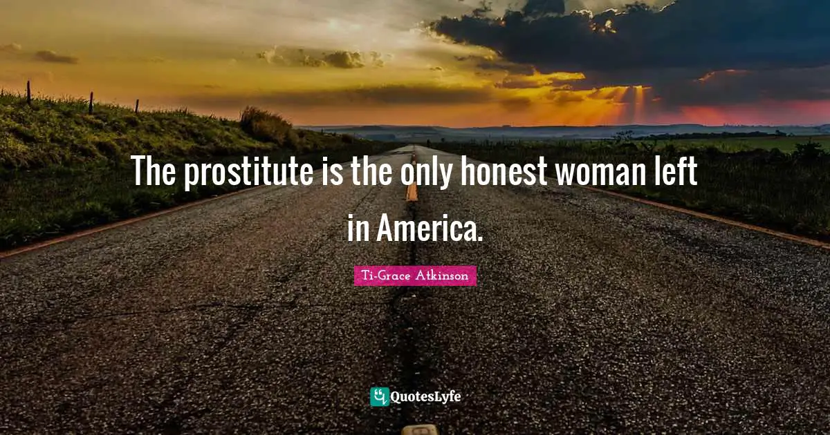 Ti-Grace Atkinson Quotes: "The prostitute is the only honest woman left in America."
