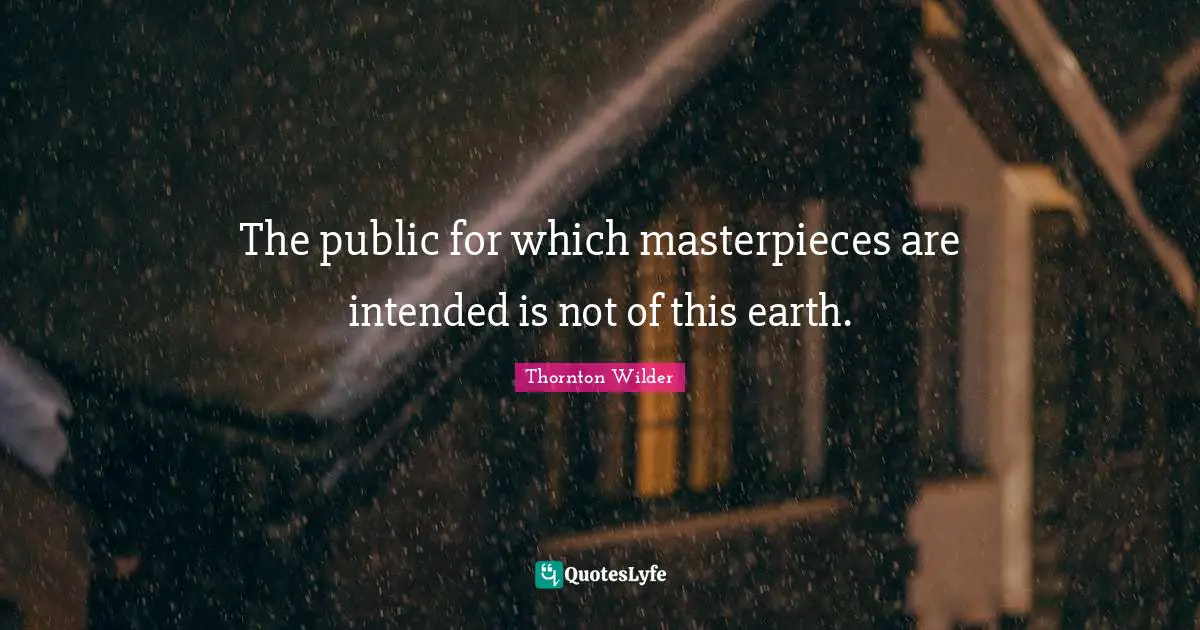 The public for which masterpieces are intended is not of this earth.