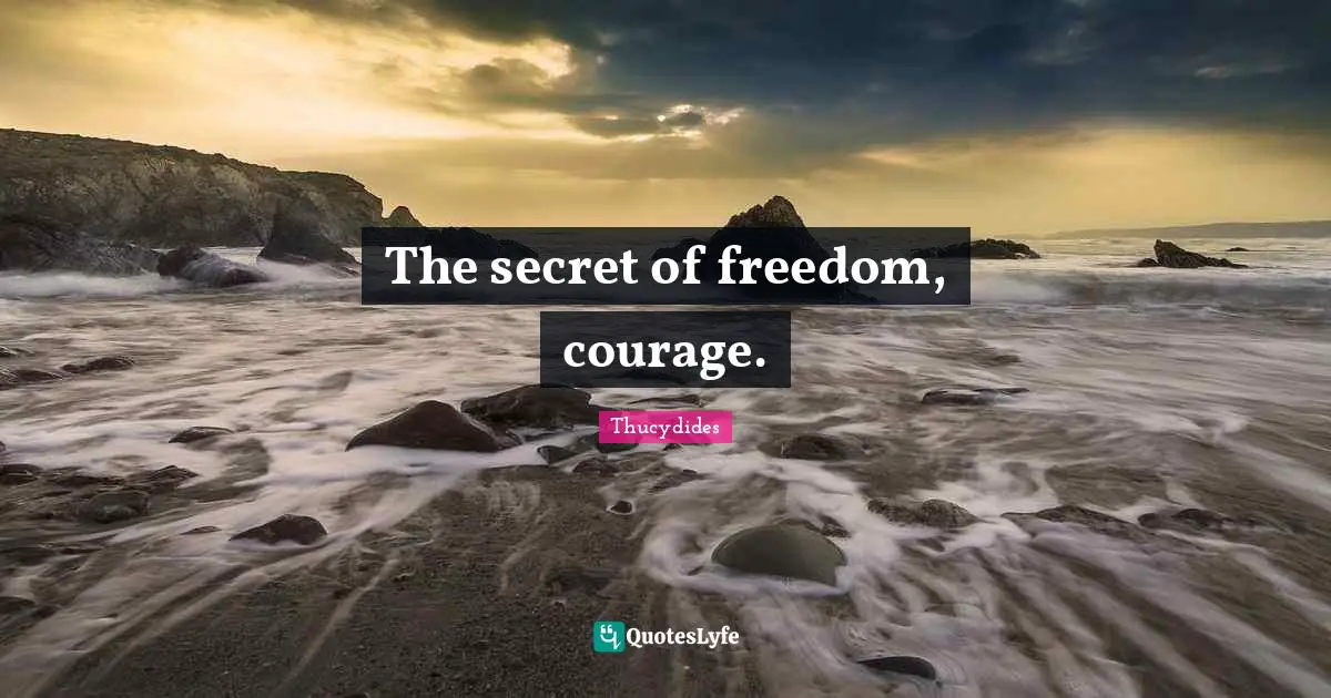 The secret of freedom, courage.