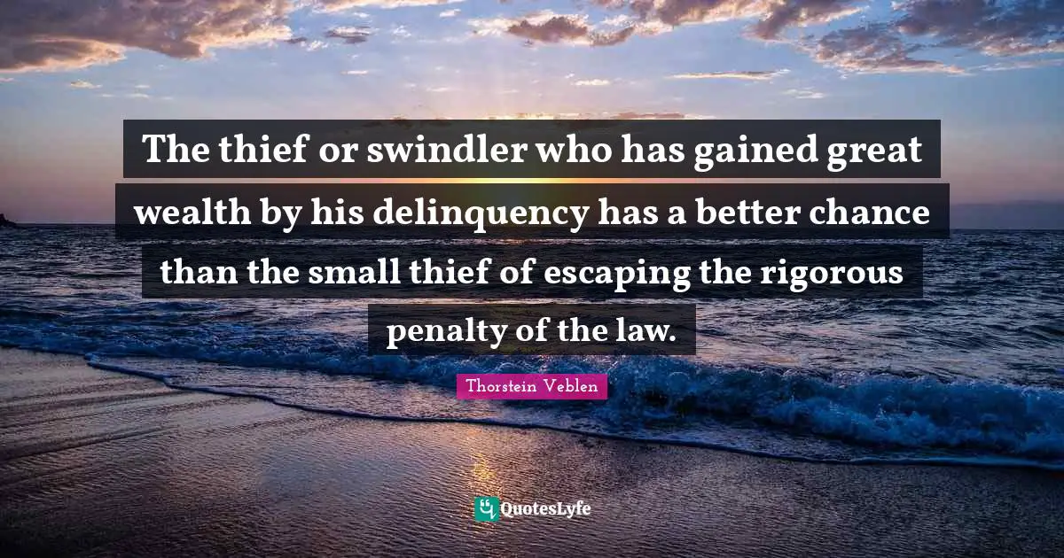 The thief or swindler who has gained great wealth by his delinquency has a better chance than the small thief of escaping the rigorous penalty of the law.