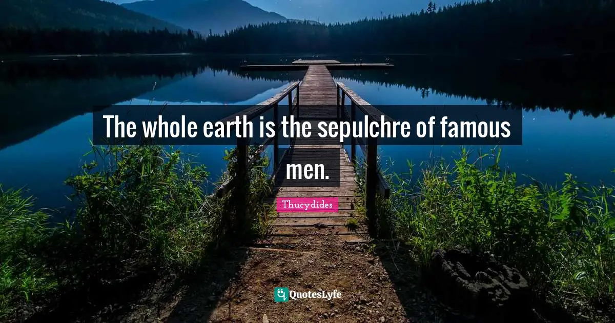 The whole earth is the sepulchre of famous men.