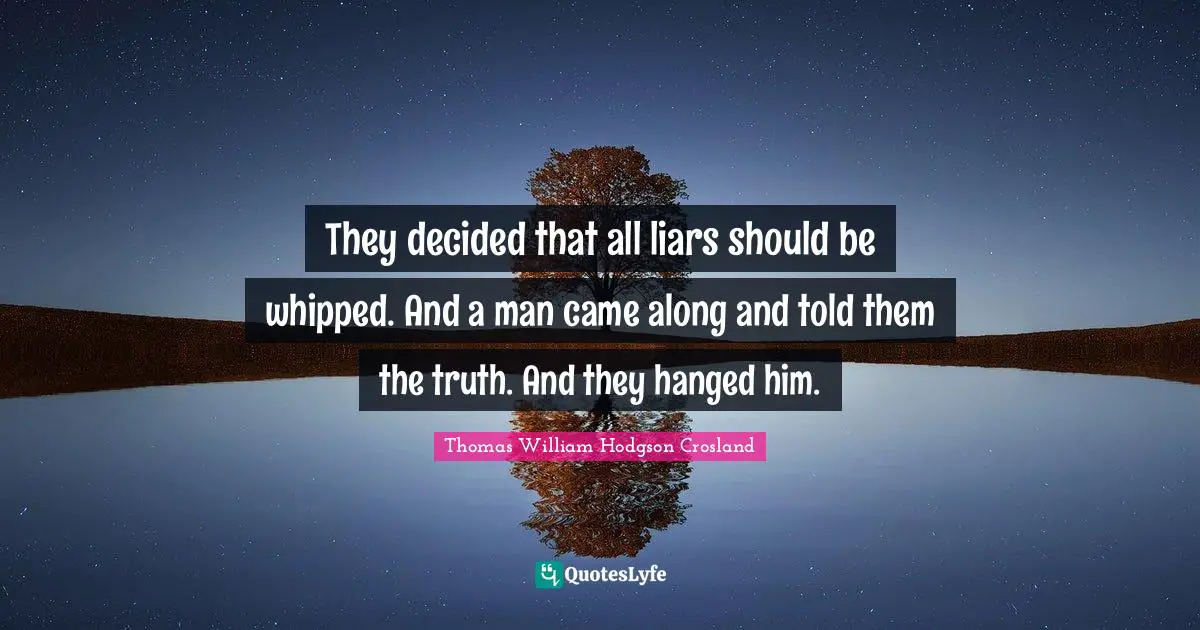 They decided that all liars should be whipped. And a man came along and told them the truth. And they hanged him.