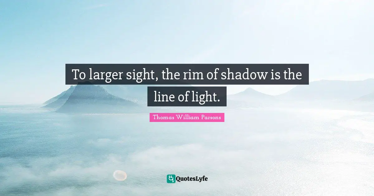 To larger sight, the rim of shadow is the line of light.