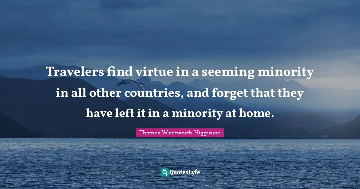 Travelers find virtue in a seeming minority in all other countries, and forget that they have left it in a minority at home.