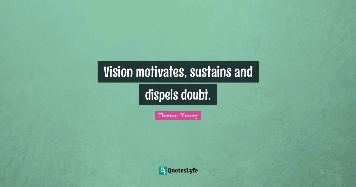 Vision motivates, sustains and dispels doubt.